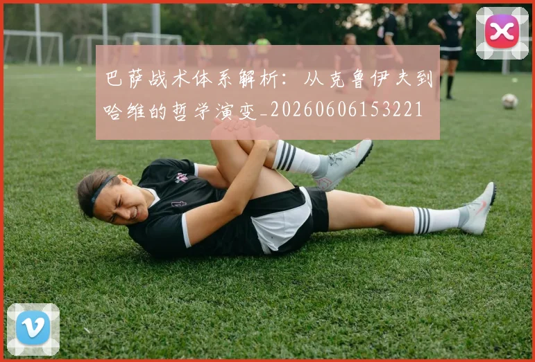 巴萨战术体系解析:从克鲁伊夫到哈维的哲学演变_20260606153221