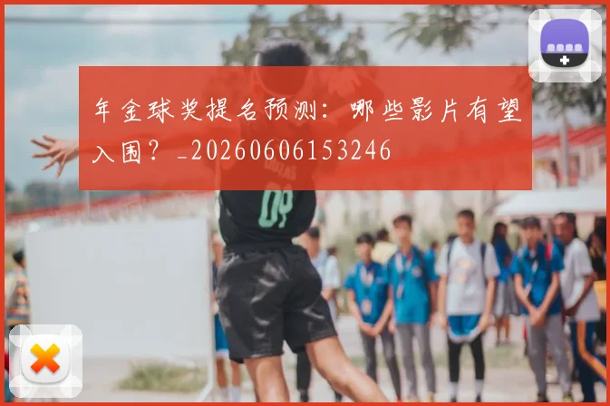 年金球奖提名预测：哪些影片有望入围？_20260606153246