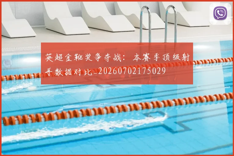 英超金靴奖争夺战：本赛季顶级射手数据对比_20260702175029