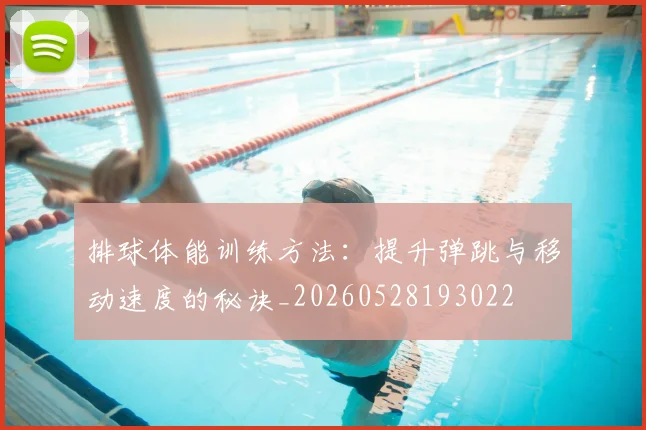 排球体能训练方法:提升弹跳与移动速度的秘诀_20260528193022