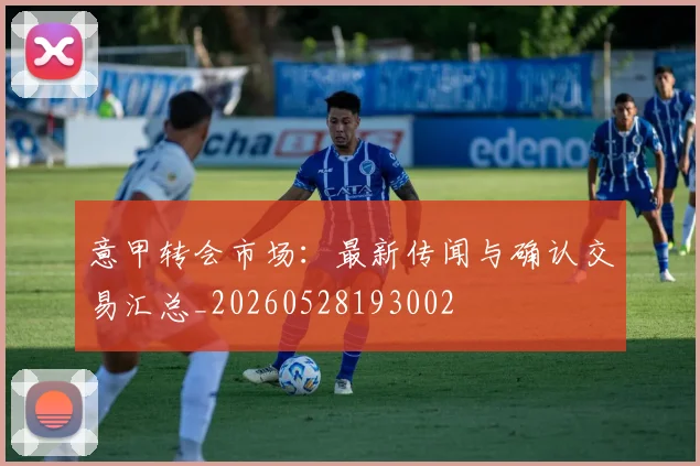 意甲转会市场：最新传闻与确认交易汇总_20260528193002