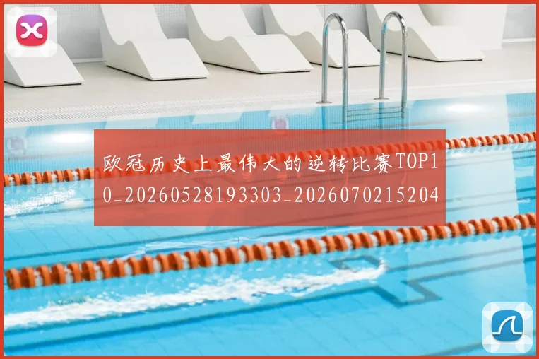 欧冠历史上最伟大的逆转比赛TOP10_20260528193303_20260702152046