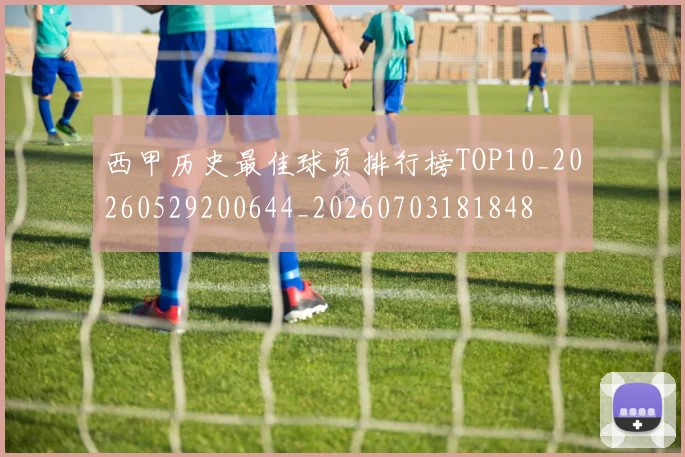 西甲历史最佳球员排行榜TOP10_20260529200644_20260703181848