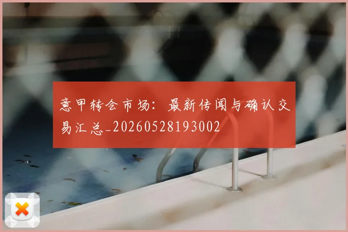 意甲转会市场:最新传闻与确认交易汇总_20260528193002